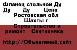 Фланец стальной Ду-100, Ду 150, Ду-250 › Цена ­ 400 - Ростовская обл., Шахты г. Строительство и ремонт » Сантехника   